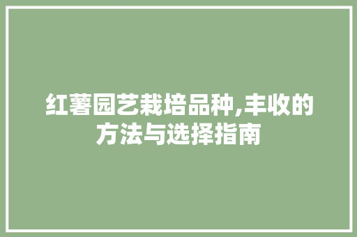 红薯园艺栽培品种,丰收的方法与选择指南 绿化类