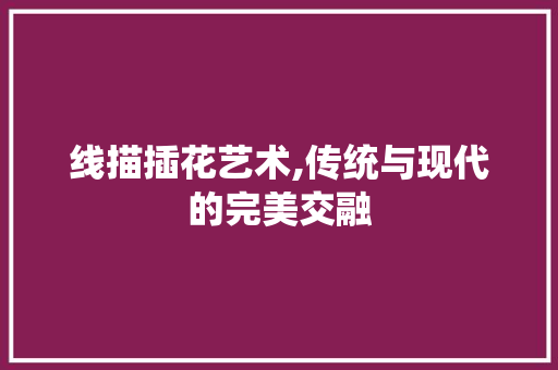 线描插花艺术,传统与现代的完美交融 绿化类