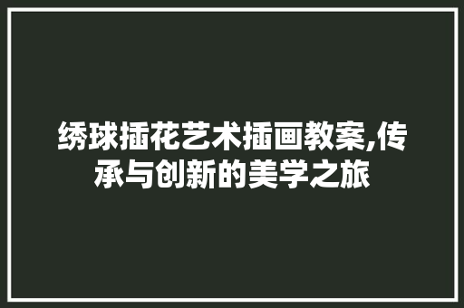 绣球插花艺术插画教案,传承与创新的美学之旅