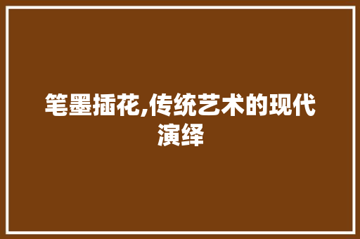 笔墨插花,传统艺术的现代演绎