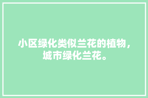 小区绿化类似兰花的植物，城市绿化兰花。