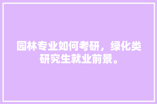 园林专业如何考研，绿化类研究生就业前景。