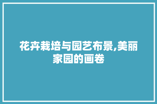 花卉栽培与园艺布景,美丽家园的画卷