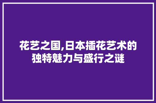 花艺之国,日本插花艺术的独特魅力与盛行之谜 花卉百科