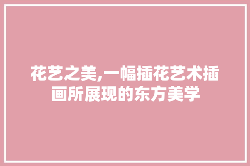 花艺之美,一幅插花艺术插画所展现的东方美学