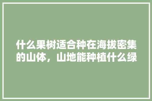 什么果树适合种在海拔密集的山体，山地能种植什么绿化树类呢。