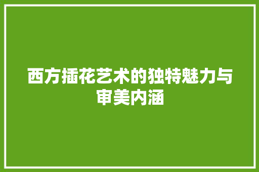 西方插花艺术的独特魅力与审美内涵