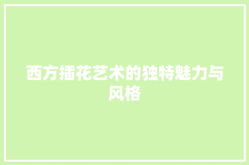 西方插花艺术的独特魅力与风格