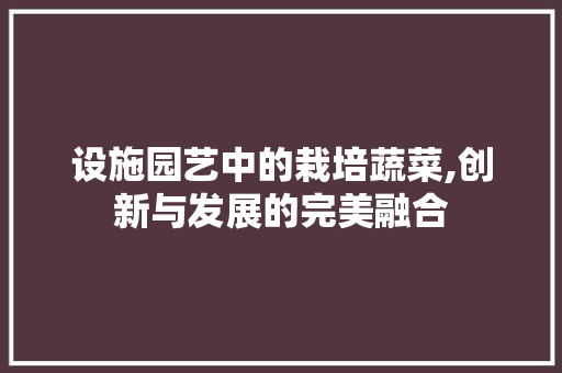 设施园艺中的栽培蔬菜,创新与发展的完美融合