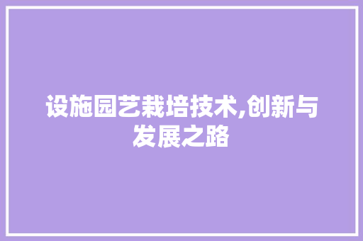 设施园艺栽培技术,创新与发展之路
