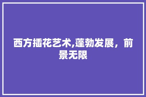 西方插花艺术,蓬勃发展，前景无限 绿化类