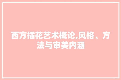 西方插花艺术概论,风格、方法与审美内涵