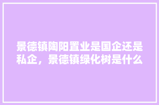 景德镇陶阳置业是国企还是私企，景德镇绿化树是什么树类的。