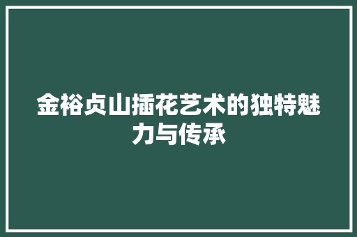 金裕贞山插花艺术的独特魅力与传承