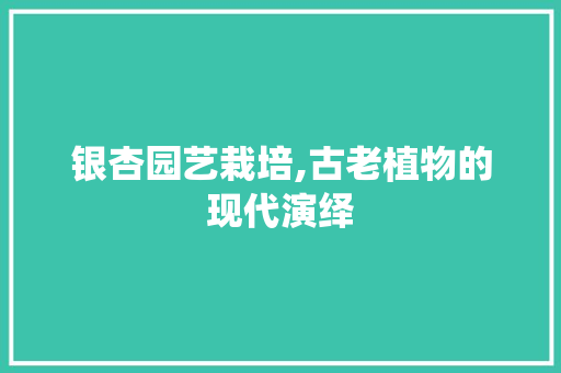 银杏园艺栽培,古老植物的现代演绎