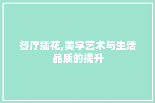 餐厅插花,美学艺术与生活品质的提升 果苗类