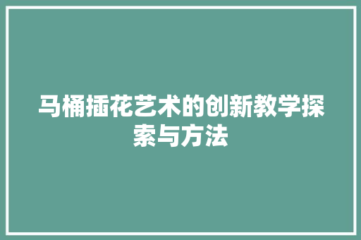 马桶插花艺术的创新教学探索与方法