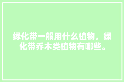 绿化带一般用什么植物，绿化带乔木类植物有哪些。
