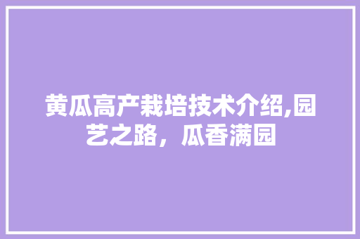 黄瓜高产栽培技术介绍,园艺之路，瓜香满园