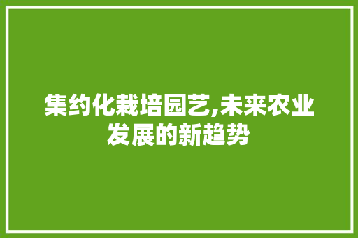 集约化栽培园艺,未来农业发展的新趋势