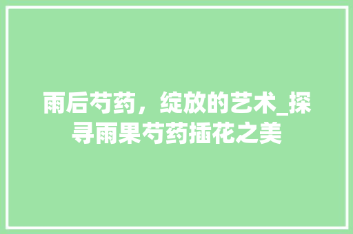 雨后芍药，绽放的艺术_探寻雨果芍药插花之美