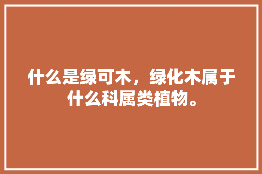 什么是绿可木，绿化木属于什么科属类植物。