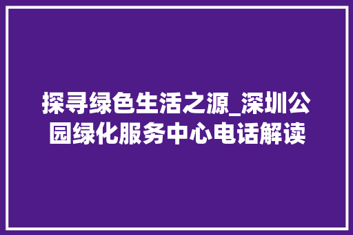 探寻绿色生活之源_深圳公园绿化服务中心电话解读