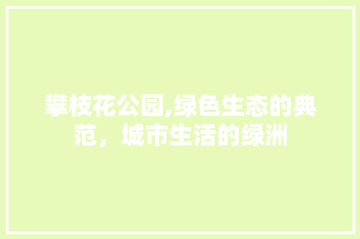攀枝花公园,绿色生态的典范，城市生活的绿洲