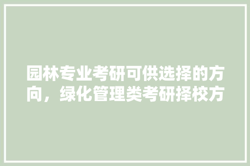 园林专业考研可供选择的方向，绿化管理类考研择校方向有哪些。