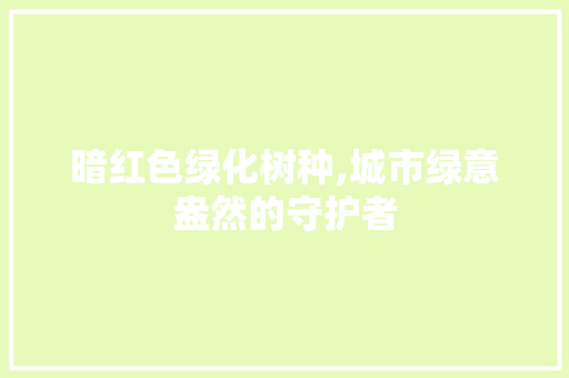 暗红色绿化树种,城市绿意盎然的守护者