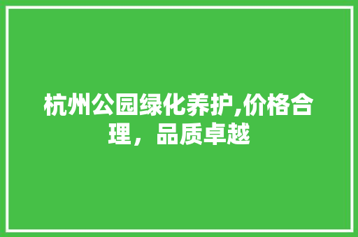 杭州公园绿化养护,价格合理，品质卓越