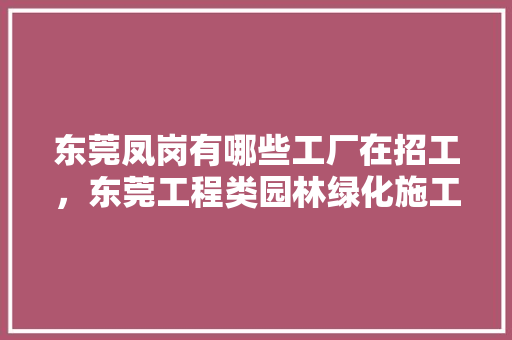 东莞凤岗有哪些工厂在招工，东莞工程类园林绿化施工招聘。