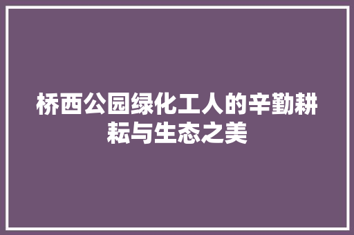桥西公园绿化工人的辛勤耕耘与生态之美
