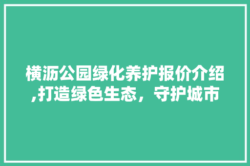 横沥公园绿化养护报价介绍,打造绿色生态，守护城市之美