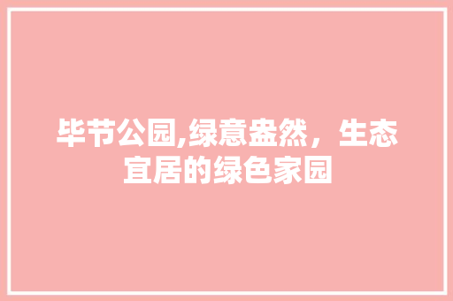 毕节公园,绿意盎然，生态宜居的绿色家园