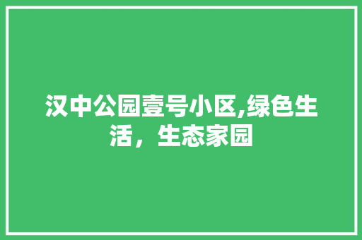 汉中公园壹号小区,绿色生活，生态家园