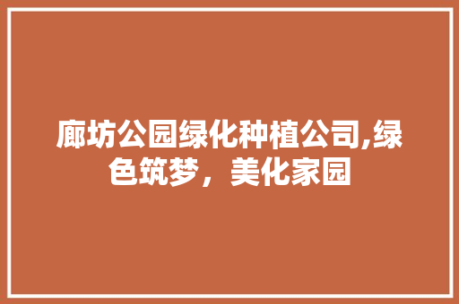 廊坊公园绿化种植公司,绿色筑梦，美化家园
