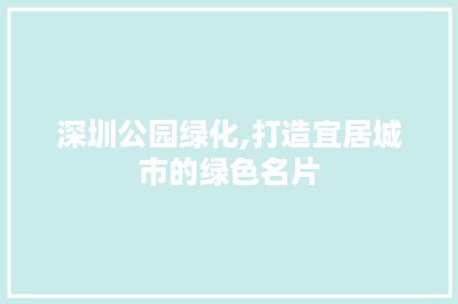 深圳公园绿化,打造宜居城市的绿色名片 花卉百科