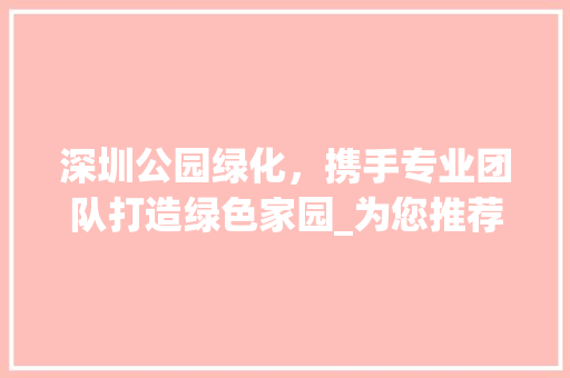 深圳公园绿化，携手专业团队打造绿色家园_为您推荐最佳绿化公司 种子类