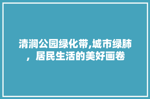 清涧公园绿化带,城市绿肺，居民生活的美好画卷