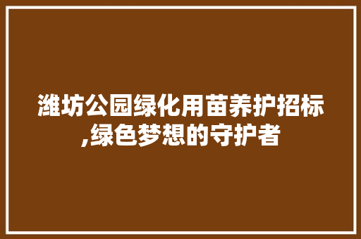 潍坊公园绿化用苗养护招标,绿色梦想的守护者 花卉百科