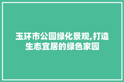 玉环市公园绿化景观,打造生态宜居的绿色家园