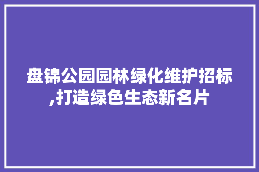 盘锦公园园林绿化维护招标,打造绿色生态新名片