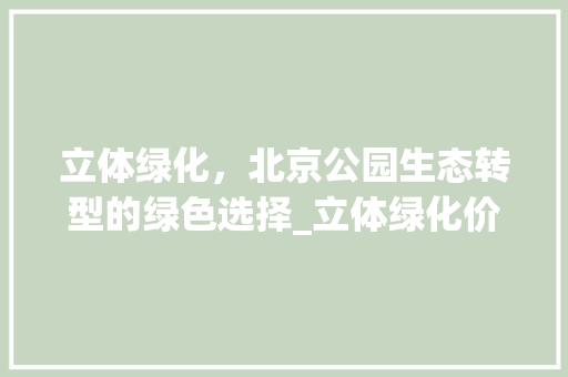 立体绿化，北京公园生态转型的绿色选择_立体绿化价格介绍