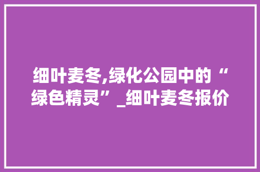 细叶麦冬,绿化公园中的“绿色精灵”_细叶麦冬报价介绍 花卉百科