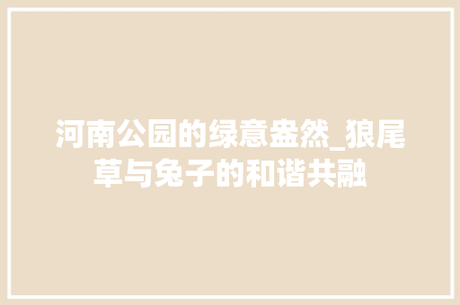 河南公园的绿意盎然_狼尾草与兔子的和谐共融