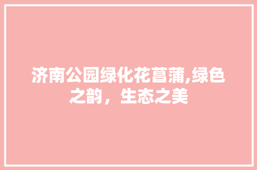 济南公园绿化花菖蒲,绿色之韵，生态之美