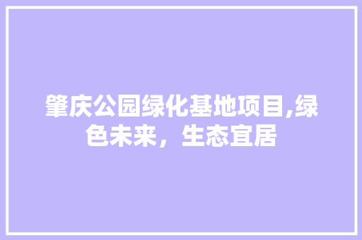 肇庆公园绿化基地项目,绿色未来，生态宜居