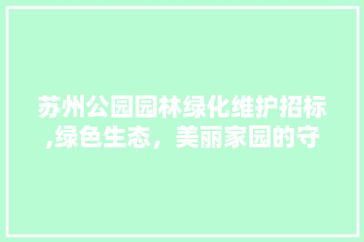 苏州公园园林绿化维护招标,绿色生态，美丽家园的守护者