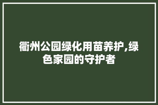 衢州公园绿化用苗养护,绿色家园的守护者